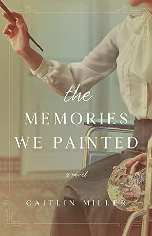 The Memories We Painted by Caitlin Miller