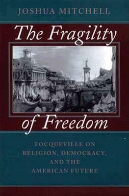 The Fragility of Freedom: Tocqueville on Religion, Democracy, and the American Future by Joshua Mitchell
