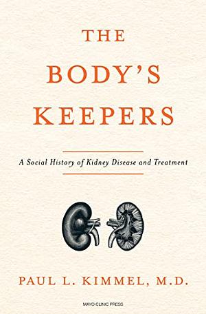 The Body's Keepers: A Social History of Kidney Failure and It's Treatments by Paul L. Kimmel, M.D.