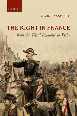 The Right in France from the Third Republic to Vichy by Kevin Passmore