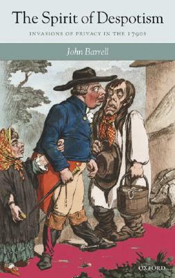 The Spirit of Despotism: Invasions of Privacy in the 1790s by John Barrell