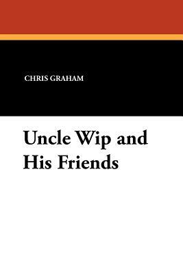 Uncle Wip and His Friends by Chris Graham