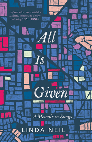 All Is Given: A Memoir in Songs by Linda Neil