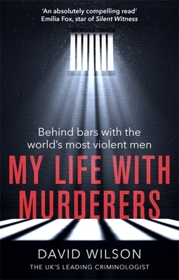 My Life with Murderers: Behind Bars with the World's Most Violent Men by David Wilson