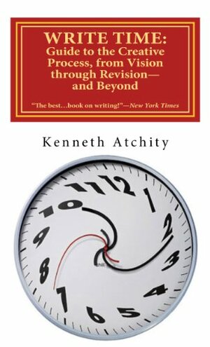 Write Time: A Guide to the Creative Process from Vision Through Revision—and Beyond by Kenneth Atchity