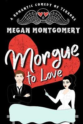 Morgue to Love: a Romantic Comedy of Terrors by Megan Montgomery, Megan Montgomery