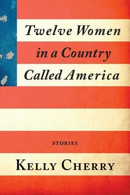 Twelve Women in a Country Called America by Kelly Cherry