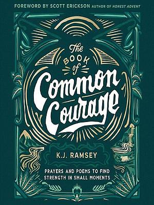 The Book of Common Courage: Prayers and Poems to Find Strength in Small Moments by K.J. Ramsey