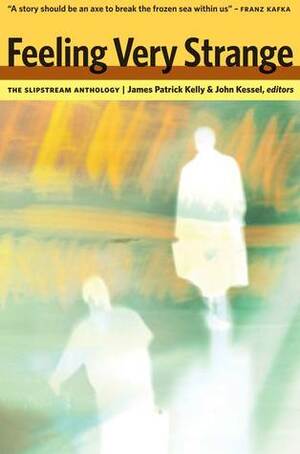 Feeling Very Strange: The Slipstream Anthology by James Patrick Kelly, John Kessel