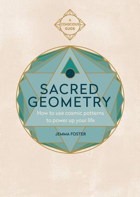 Sacred Geometry (Conscious Guides): How to Use Cosmic Patterns to Power Up Your Life by Jemma Foster