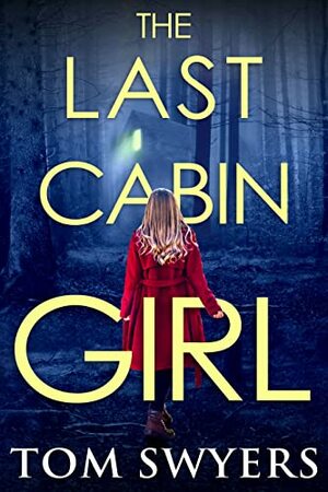 The Last Cabin Girl: A totally gripping thriller full of twists by Tom Swyers
