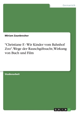 Christiane F. - Wir Kinder vom Bahnhof Zoo. Wege der Rauschgiftsucht, Wirkung von Buch und Film by Miriam Zaunbrecher