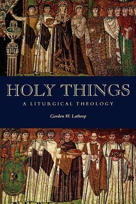 Holy Things: A Liturgical Theology by Gordon W. Lathrop