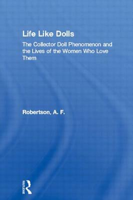 Life Like Dolls: The Collector Doll Phenomenon and the Lives of the Women Who Love Them by A. F. Robertson