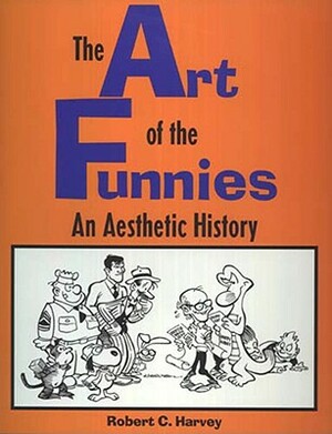 The Art of the Funnies: An Aesthetic History by Robert C. Harvey