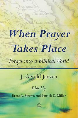 When Prayer Takes Place: Forays Into a Biblical World by J. Gerald Janzen