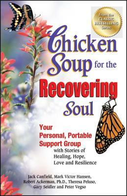 Chicken Soup for the Recovering Soul: Your Personal, Portable Support Group with Stories of Healing, Hope, Love and Resilience by Jack Canfield, Mark Victor Hansen, Peter Vegso