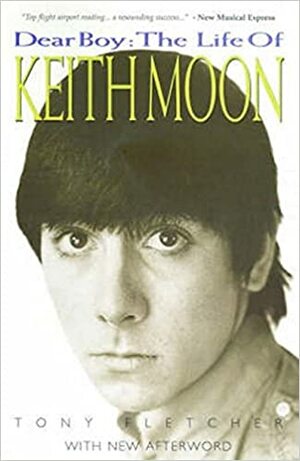 Dear Boy: The Life of Keith Moon. Tony Fletcher by Tony Fletcher