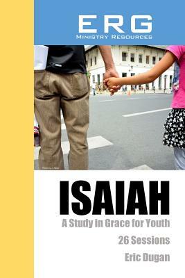 Isaiah: A Study in Grace For Youth by Eric Dugan
