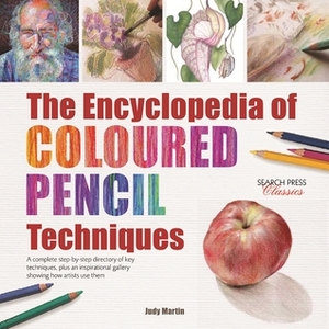 The Encyclopedia of Coloured Pencil Techniques: A complete step-by-step directory of key techniques, plus an inspirational gallery showing how artists use them by Judy Martin