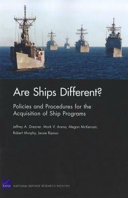 Are Ships Different? Policies and Procedures for the Acquisition Ofship Programs by Jeffrey A. Drezner, Megan McKernan, Mark V. Arena