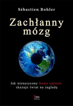 Zachłanny mózg. Jak nienasycony homo sapiens skazuje świat na zagładę by Sébastien Bohler