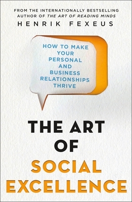 The Art of Social Excellence: How to Make Your Personal and Business Relationships Thrive by Henrik Fexeus