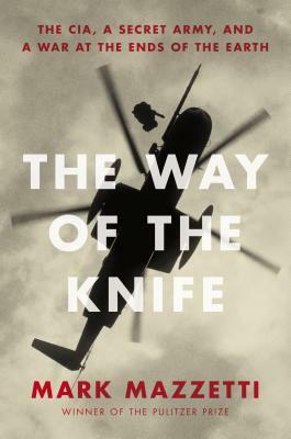 The Way of the Knife: The CIA, a Secret Army, and a War at the Ends of the Earth by Mark Mazzetti