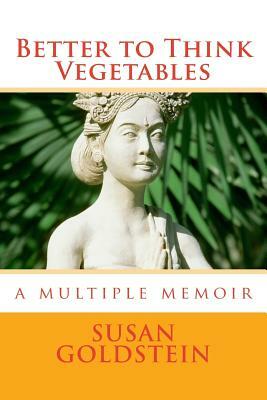 Better to Think Vegetables: A Multiple Memoir by Susan Goldstein