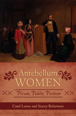 Antebellum Women: Private, Public, Partisan by Stacey Robertson, Carol Lasser