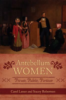 Antebellum Women: Private, Public, Partisan by Carol Lasser, Stacey Robertson