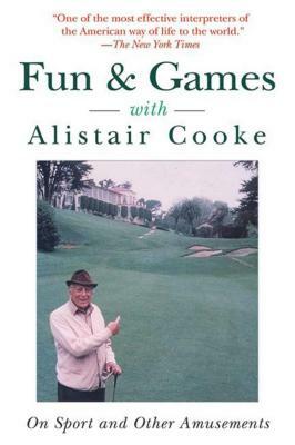 Fun & Games with Alistair Cooke: On Sport and Other Amusements by Alistair Cooke