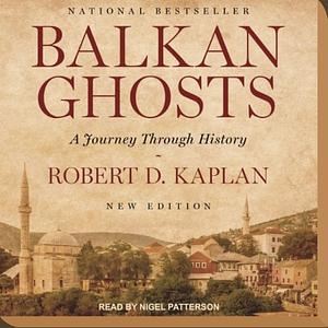 Balkan Ghosts: A Journey Through History by Robert D. Kaplan
