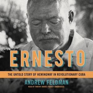 Ernesto: The Untold Story of Hemingway in Revolutionary Cuba by Andrew Feldman