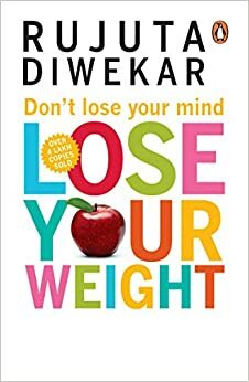 Don't Lose Your Mind, Lose Your Weight by Rujuta Diwekar