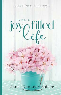 Living a Joy Filled Life by Jana Kennedy-Spicer