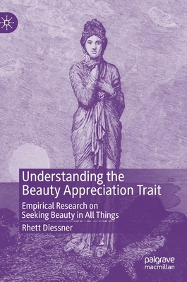 Understanding the Beauty Appreciation Trait: Empirical Research on Seeking Beauty in All Things by Rhett Diessner