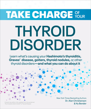 Take Charge of Your Thyroid Disorder: Learn What's Causing Your Hashimoto's Thyroiditis, Grave's Disease, Goiters, or by Alan Christianson, Hy Bender