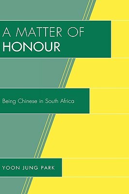 Matter of Honour: Being Chinese in South Africa by Yoon Jung Park