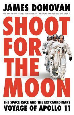 Shoot for the Moon: The Space Race and the Extraordinary Voyage of Apollo 11 by James Donovan