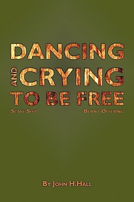 Dancing and Crying to Be Free by John H. Hall