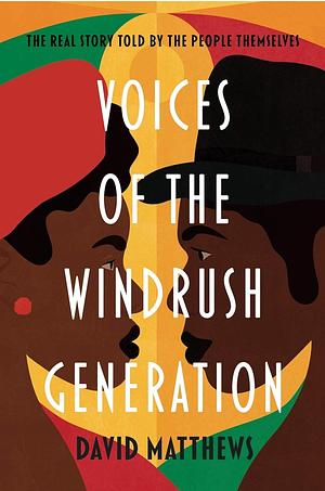 Voices of the Windrush Generation: The real story told by the people themselves by David Matthews