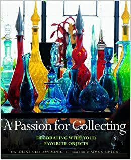 A Passion for Collecting: Decorating with Your Favorite Objects by Simon Upton, Caroline Clifton-Mogg