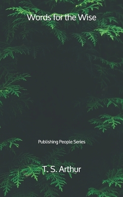 Words for the Wise: Publishing People Series by T. S. Arthur