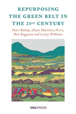 Repurposing the Green Belt in the 21st Century by Peter Bishop, Alona Martinez Perez, Rob Roggema