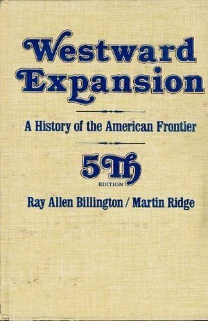 Westward Expansion: A History of the American Frontier by Ray Allen Billington