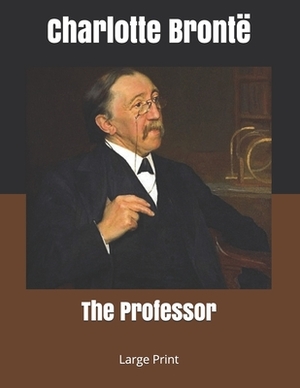 The Professor: Large Print by Charlotte Brontë