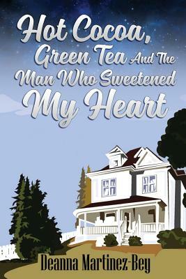 Hot Cocoa, Green Tea, And The Man Who Sweetened My Heart by Deanna Martinez-Bey