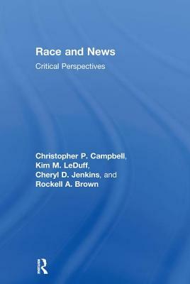 Race and News: Critical Perspectives by Kim M. Leduff, Cheryl D. Jenkins, Christopher Campbell