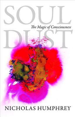 Soul Dust: The Magic of Consciousness by Nicholas Humphrey